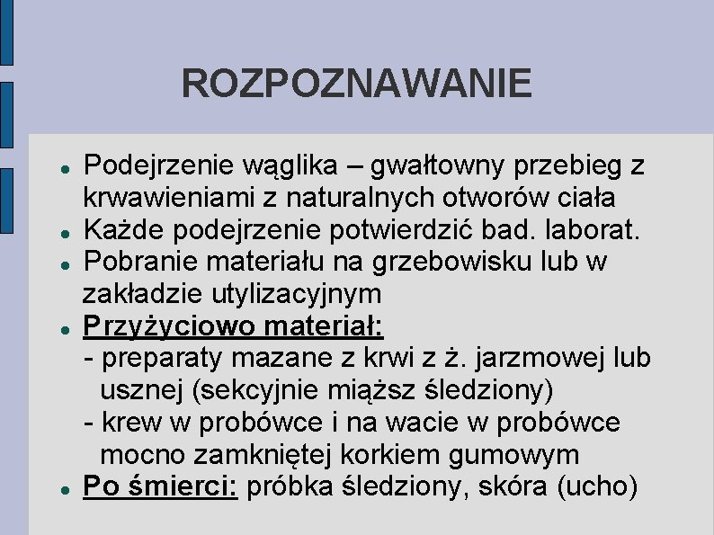 ROZPOZNAWANIE Podejrzenie wąglika – gwałtowny przebieg z krwawieniami z naturalnych otworów ciała Każde podejrzenie