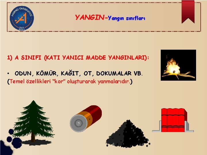 YANGIN-Yangın sınıfları 1) A SINIFI (KATI YANICI MADDE YANGINLARI): • ODUN, KÖMÜR, KAĞIT, OT,