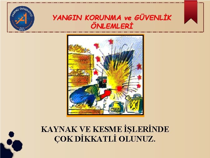 YANGIN KORUNMA ve GÜVENLİK ÖNLEMLERİ KAYNAK VE KESME İŞLERİNDE ÇOK DİKKATLİ OLUNUZ. 