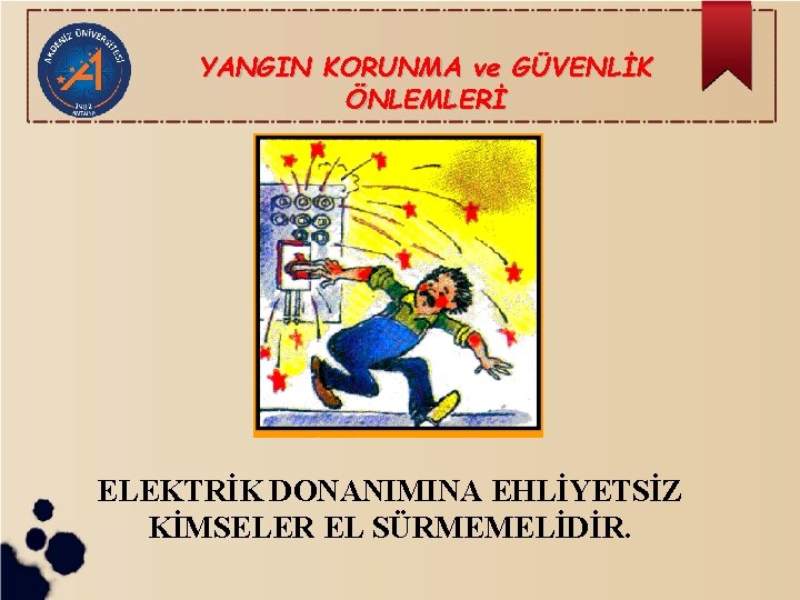 YANGIN KORUNMA ve GÜVENLİK ÖNLEMLERİ ELEKTRİK DONANIMINA EHLİYETSİZ KİMSELER EL SÜRMEMELİDİR. 