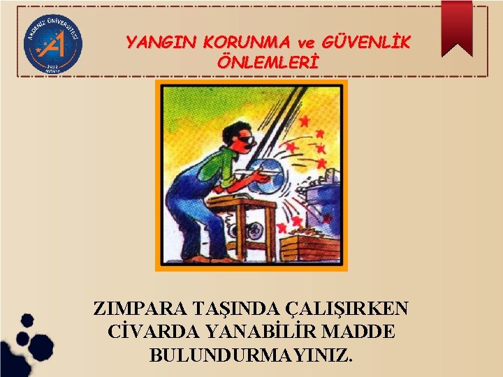 YANGIN KORUNMA ve GÜVENLİK ÖNLEMLERİ ZIMPARA TAŞINDA ÇALIŞIRKEN CİVARDA YANABİLİR MADDE BULUNDURMAYINIZ. 