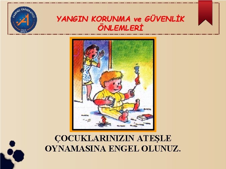 YANGIN KORUNMA ve GÜVENLİK ÖNLEMLERİ ÇOCUKLARINIZIN ATEŞLE OYNAMASINA ENGEL OLUNUZ. 