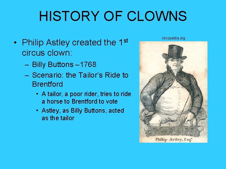 HISTORY OF CLOWNS • Philip Astley created the 1 st circus clown: – Billy