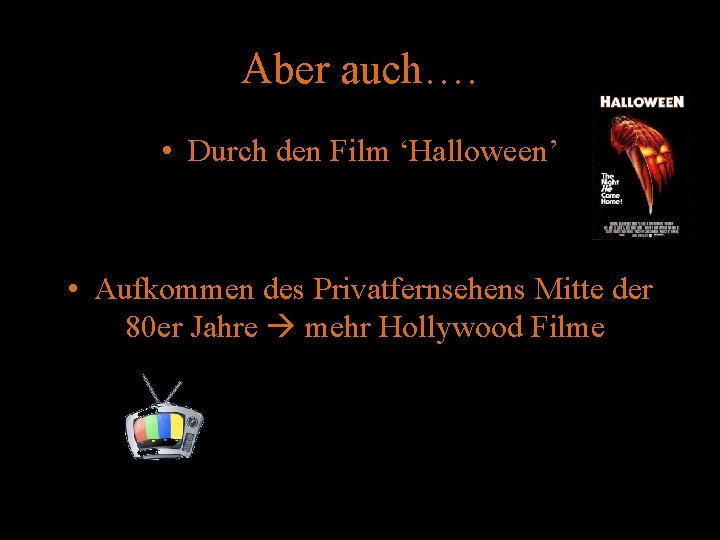 Aber auch…. • Durch den Film ‘Halloween’ • Aufkommen des Privatfernsehens Mitte der 80