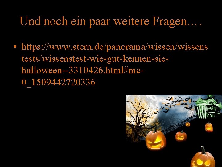 Und noch ein paar weitere Fragen…. • https: //www. stern. de/panorama/wissens tests/wissenstest-wie-gut-kennen-siehalloween--3310426. html#mc 0_1509442720336