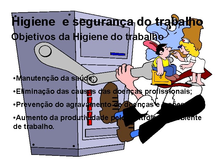 Higiene e segurança do trabalho Objetivos da Higiene do trabalho • Manutenção da saúde;