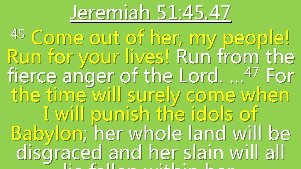 Jeremiah 51: 45, 47 45 Come out of her, my people! Run for your Jeremiah 51: 45, 47 45 Come out of her, my people! Run for your