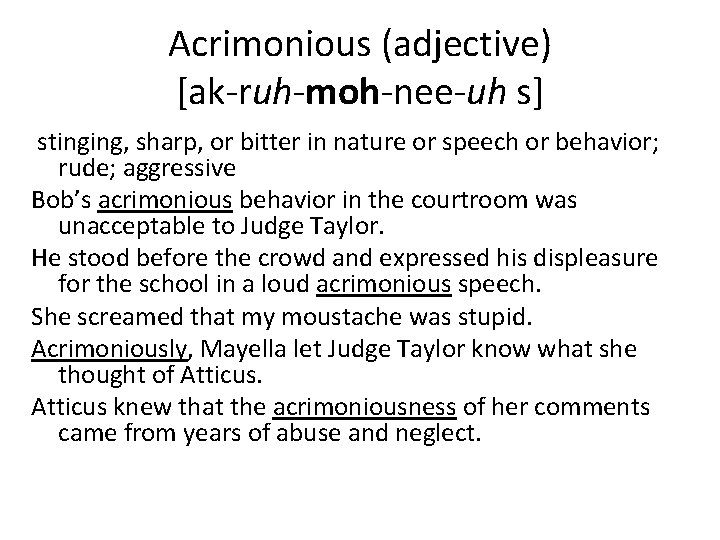 Acrimonious (adjective) [ak-ruh-moh-nee-uh s] stinging, sharp, or bitter in nature or speech or behavior;