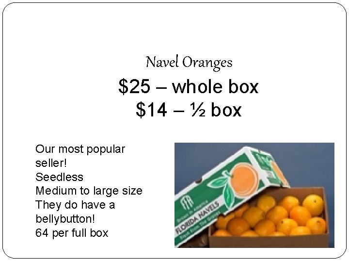 Navel Oranges $25 – whole box $14 – ½ box Our most popular seller!