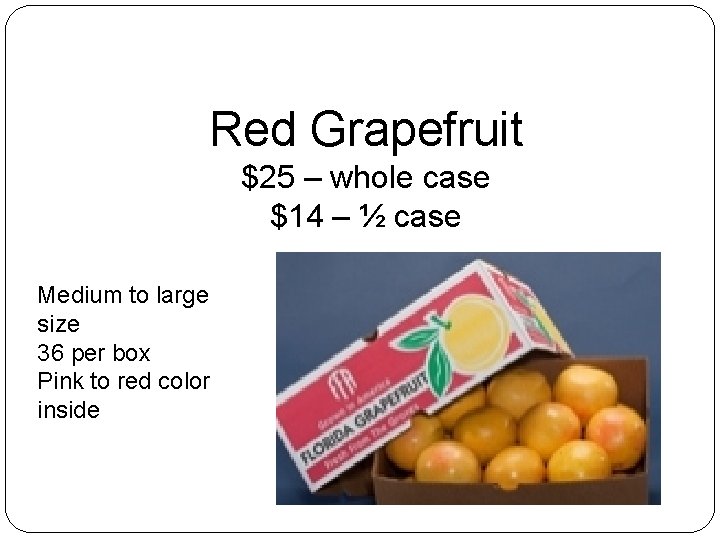 Red Grapefruit $25 – whole case $14 – ½ case Medium to large size