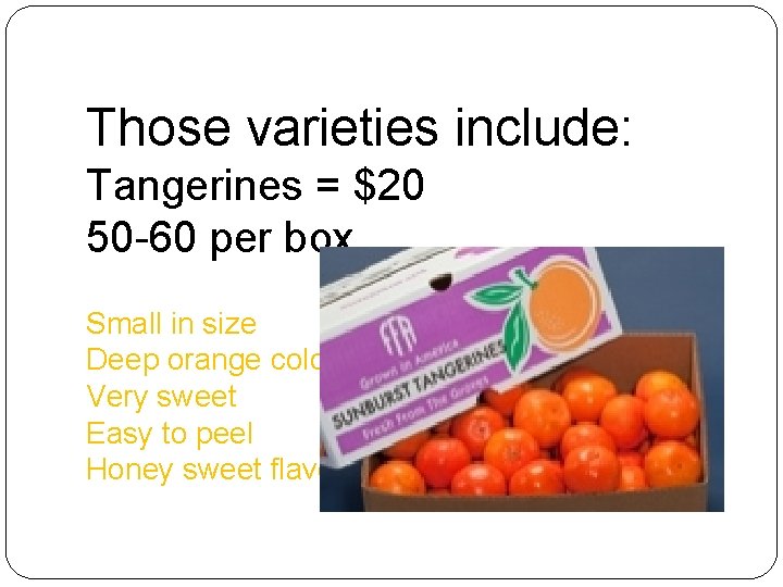 Those varieties include: Tangerines = $20 50 -60 per box Small in size Deep