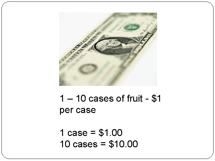 1 – 10 cases of fruit - $1 per case 1 case = $1.