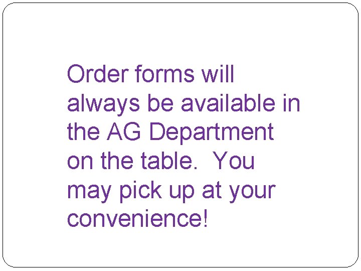 Order forms will always be available in the AG Department on the table. You