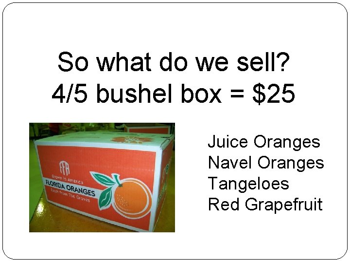 So what do we sell? 4/5 bushel box = $25 Juice Oranges Navel Oranges