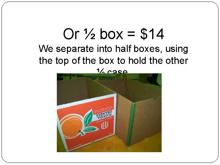 Or ½ box = $14 We separate into half boxes, using the top of