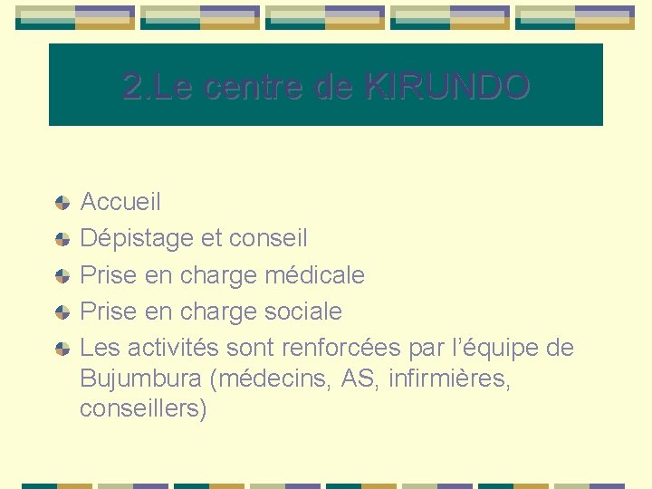 2. Le centre de KIRUNDO Accueil Dépistage et conseil Prise en charge médicale Prise