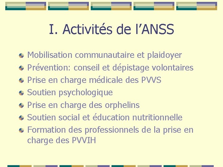 I. Activités de l’ANSS Mobilisation communautaire et plaidoyer Prévention: conseil et dépistage volontaires Prise