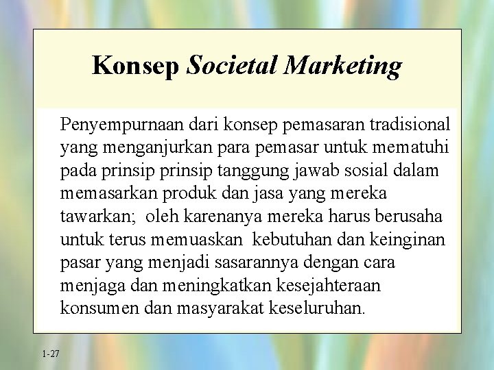 Konsep Societal Marketing Penyempurnaan dari konsep pemasaran tradisional yang menganjurkan para pemasar untuk mematuhi
