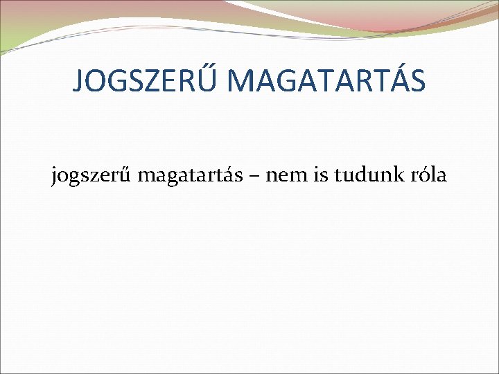 JOGSZERŰ MAGATARTÁS jogszerű magatartás – nem is tudunk róla 