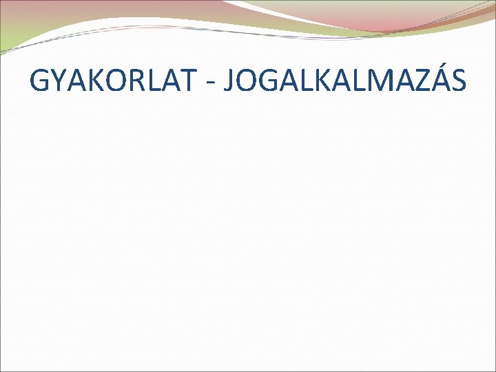 GYAKORLAT - JOGALKALMAZÁS 