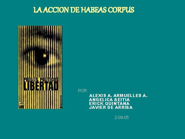 LA ACCION DE HABEAS CORPUS POR: ALEXIS A. ARMUELLES A. ANGELICA BEITIA ERICK QUINTANA