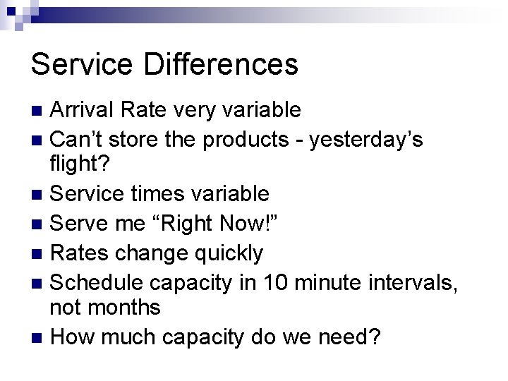 Service Differences Arrival Rate very variable n Can’t store the products - yesterday’s flight?