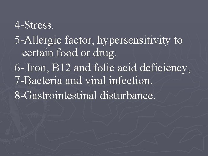 4 -Stress. 5 -Allergic factor, hypersensitivity to certain food or drug. 6 - Iron,