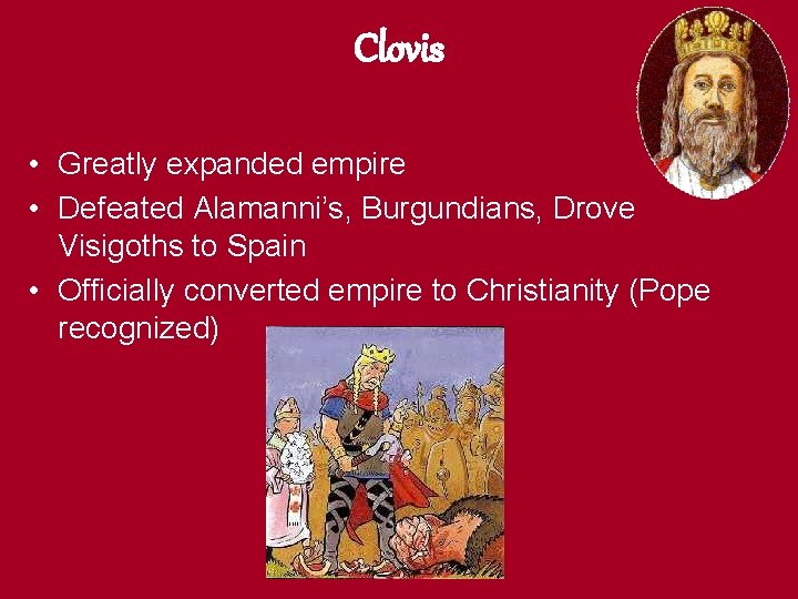 Clovis • Greatly expanded empire • Defeated Alamanni’s, Burgundians, Drove Visigoths to Spain •