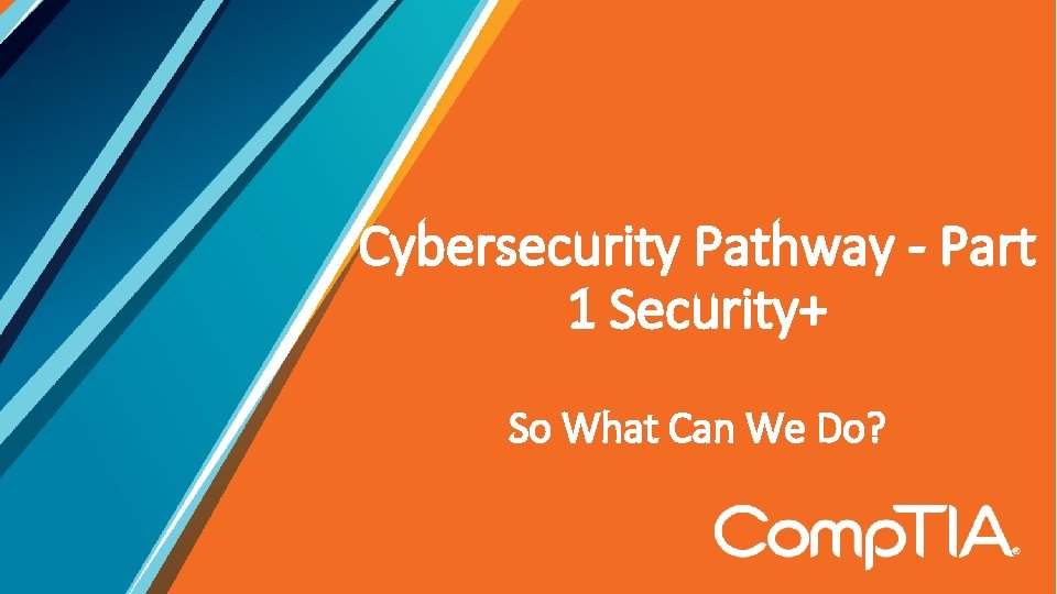 Cybersecurity Pathway - Part 1 Security+ So What Can We Do? 