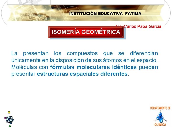 INSTITUCIÓN EDUCATIVA FATIMA Lic. Carlos Paba Garcia ISOMERÍA GEOMÉTRICA La presentan los compuestos que