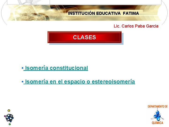 INSTITUCIÓN EDUCATIVA FATIMA Lic. Carlos Paba Garcia CLASES • Isomería constitucional • Isomería en