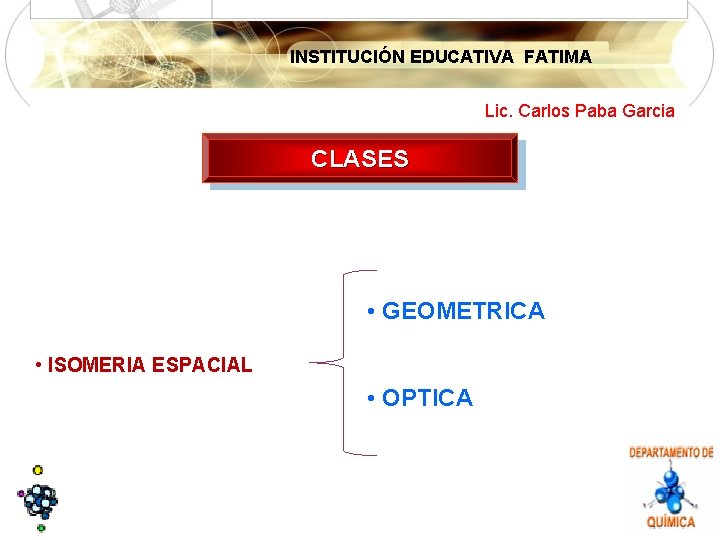 INSTITUCIÓN EDUCATIVA FATIMA Lic. Carlos Paba Garcia CLASES • GEOMETRICA • ISOMERIA ESPACIAL •