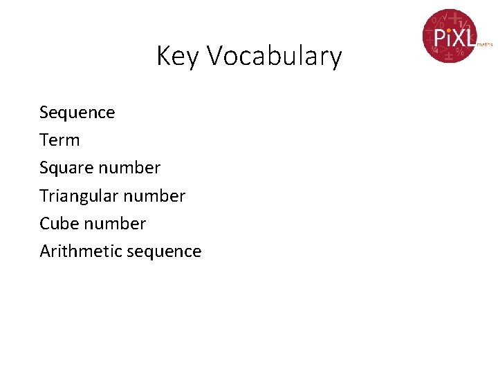 Key Vocabulary Sequence Term Square number Triangular number Cube number Arithmetic sequence 