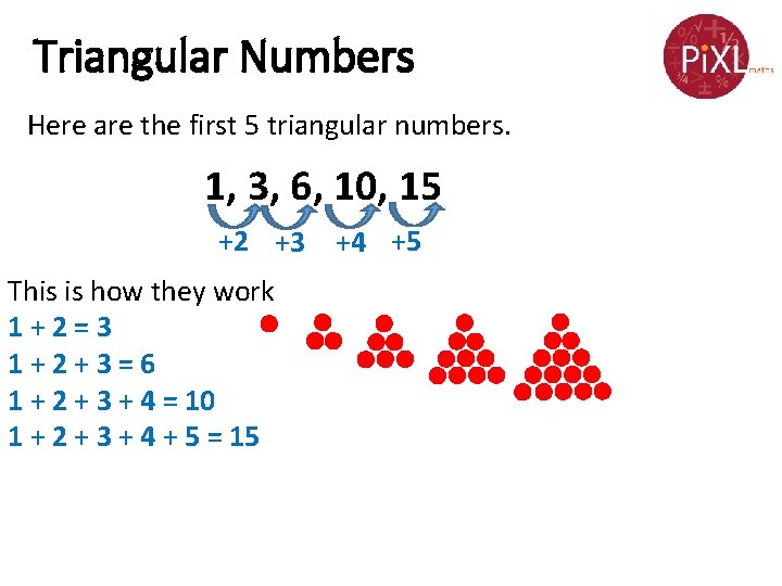 Triangular Numbers Here are the first 5 triangular numbers. 1, 3, 6, 10, 15