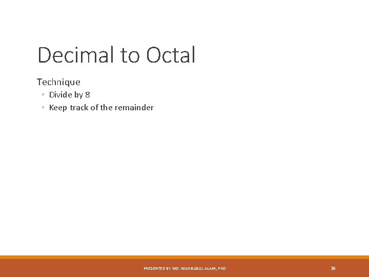 Decimal to Octal Technique ◦ Divide by 8 ◦ Keep track of the remainder