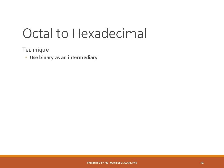 Octal to Hexadecimal Technique ◦ Use binary as an intermediary PRESENTED BY MD. MAHBUBUL