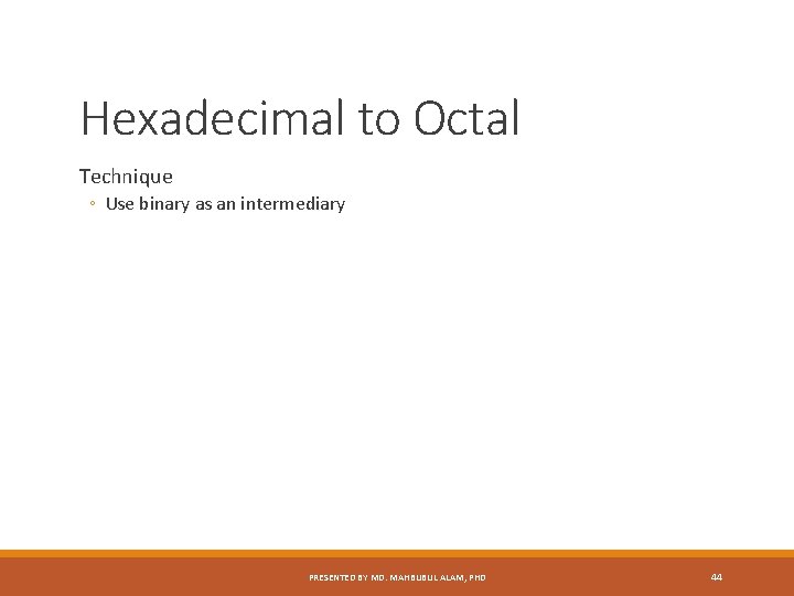 Hexadecimal to Octal Technique ◦ Use binary as an intermediary PRESENTED BY MD. MAHBUBUL
