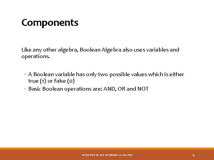Components Like any other algebra, Boolean Algebra also uses variables and operations. ◦ A
