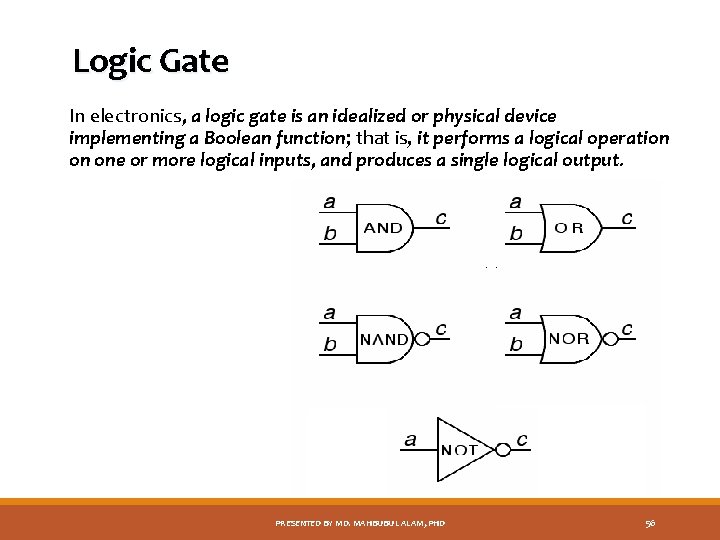 Logic Gate In electronics, a logic gate is an idealized or physical device implementing
