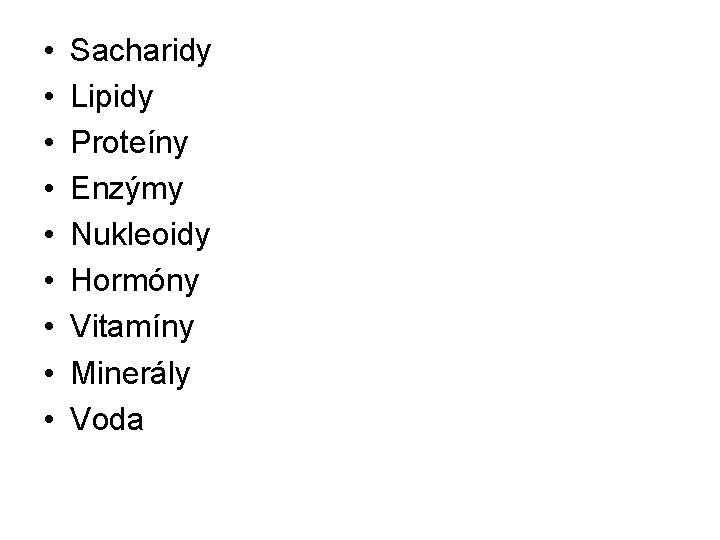  • • • Sacharidy Lipidy Proteíny Enzýmy Nukleoidy Hormóny Vitamíny Minerály Voda 