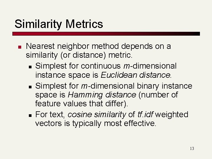 Similarity Metrics n Nearest neighbor method depends on a similarity (or distance) metric. n Similarity Metrics n Nearest neighbor method depends on a similarity (or distance) metric. n