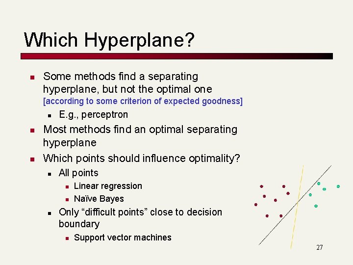 Which Hyperplane? n Some methods find a separating hyperplane, but not the optimal one Which Hyperplane? n Some methods find a separating hyperplane, but not the optimal one