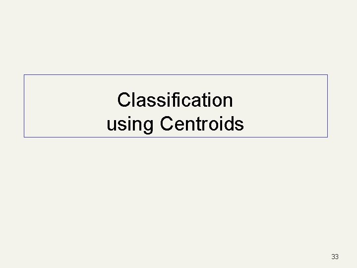 Classification using Centroids 33 Classification using Centroids 33