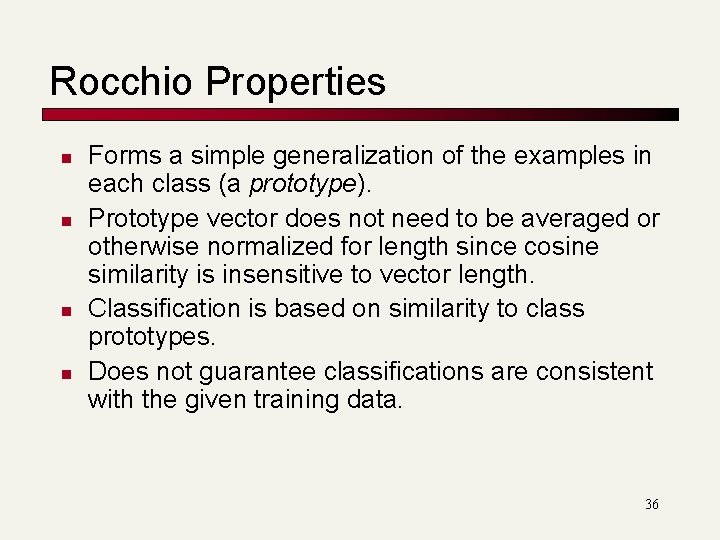 Rocchio Properties n n Forms a simple generalization of the examples in each class Rocchio Properties n n Forms a simple generalization of the examples in each class