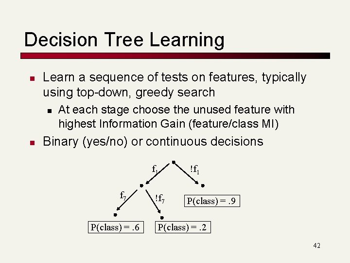 Decision Tree Learning n Learn a sequence of tests on features, typically using top-down, Decision Tree Learning n Learn a sequence of tests on features, typically using top-down,