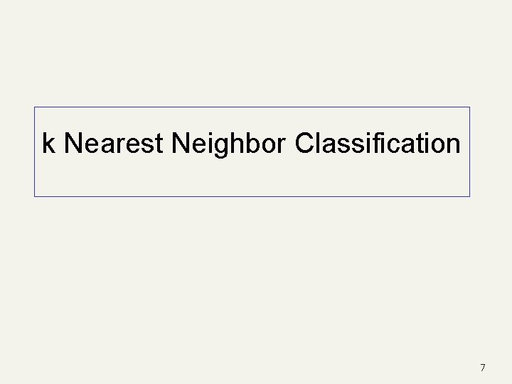 k Nearest Neighbor Classification 7 k Nearest Neighbor Classification 7