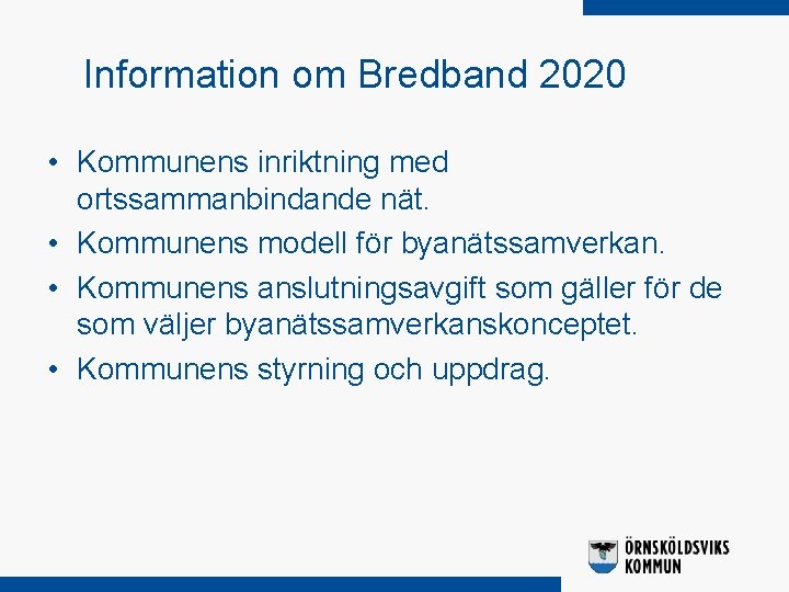Information om Bredband 2020 • Kommunens inriktning med ortssammanbindande nät. • Kommunens modell för