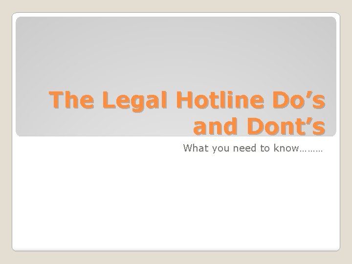 The Legal Hotline Do’s and Dont’s What you need to know……… 