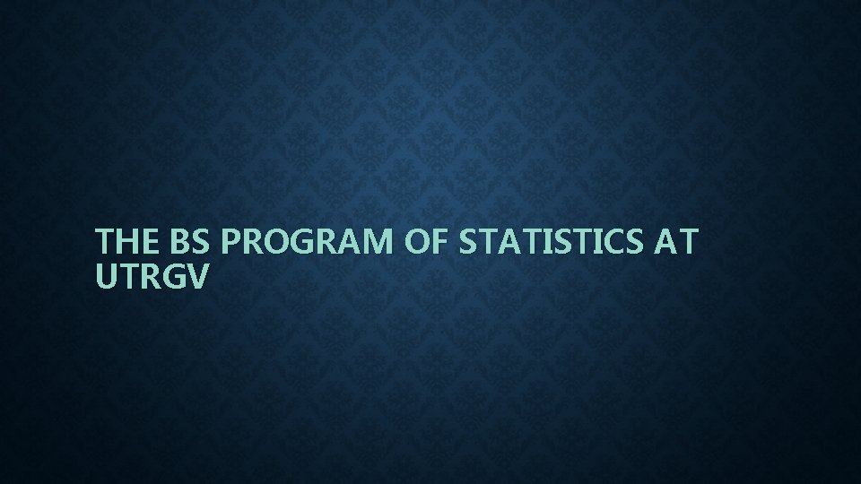 THE BS PROGRAM OF STATISTICS AT UTRGV 