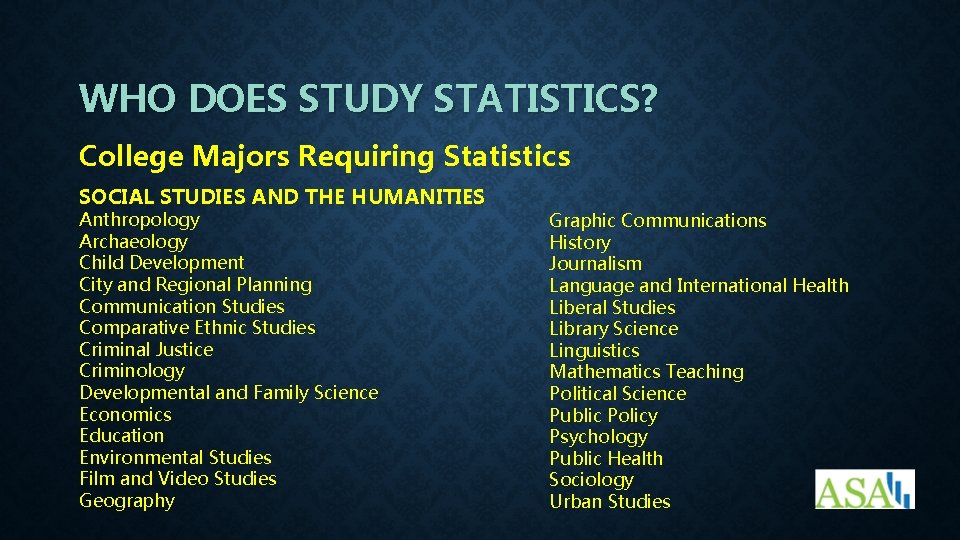 WHO DOES STUDY STATISTICS? College Majors Requiring Statistics SOCIAL STUDIES AND THE HUMANITIES Anthropology